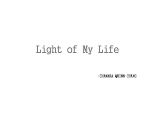 Light of My Life
-SHAMARA QUINN CHANG
 