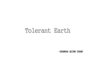 -SHAMARA QUINN CHANG
Tolerant Earth
 