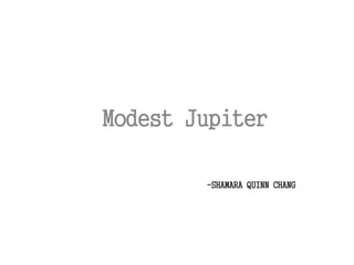 -SHAMARA QUINN CHANG
Modest Jupiter
 