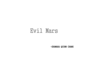-SHAMARA QUINN CHANG
Evil Mars
 