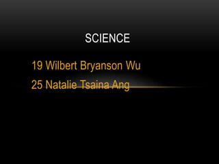 19 Wilbert Bryanson Wu
25 Natalie Tsaina Ang
SCIENCE
 