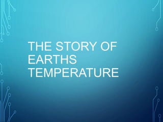 THE STORY OF
EARTHS
TEMPERATURE
 