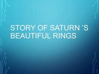 STORY OF SATURN ’S
BEAUTIFUL RINGS
 