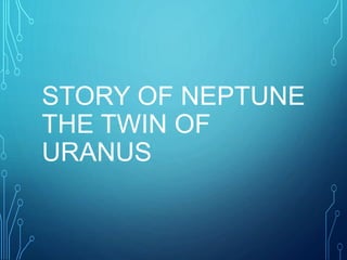 STORY OF NEPTUNE
THE TWIN OF
URANUS
 