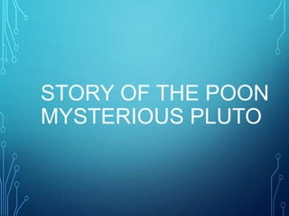 STORY OF THE POON
MYSTERIOUS PLUTO
 
