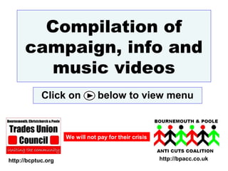 Compilation of
      campaign, info and
         music videos
            Click on            below to view menu


                    We will not pay for their crisis



http://bcptuc.org                                      http://bpacc.co.uk
 