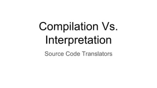 Compilation Vs.
Interpretation
Source Code Translators
 