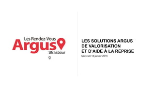 Mercredi 14 janvier 2015
LES SOLUTIONS ARGUS
DE VALORISATION
ET D’AIDE À LA REPRISE
Strasbourg
 