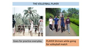 THE VOLLEYBALL PLAYER
Goes for practice everyday PLAYER Shriram while going
for volleyball match
 