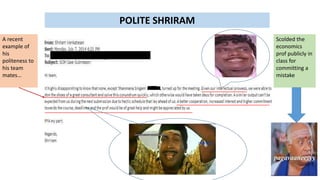 POLITE SHRIRAM
A recent
example of
his
politeness to
his team
mates…
Scolded the
economics
prof publicly in
class for
committing a
mistake
 