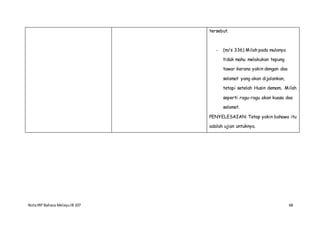 NotaIRP Bahasa MelayuIB 107 68
tersebut.
- (m/s 336) Milah pada mulanya
tidak mahu melakukan tepung
tawar kerana yakin dengan doa
selamat yang akan dijalankan,
tetapi setelah Husin demam, Milah
seperti ragu-ragu akan kuasa doa
selamat.
PENYELESAIAN: Tetap yakin bahawa itu
adalah ujian untuknya.
 