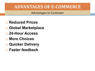 ADVANTAGES OF E-COMMERCE
               Advantages to Customer


   Reduced Prices
   Global Marketplace
   24-Hour Access
   More Choices
   Quicker Delivery
   Faster feedback
 