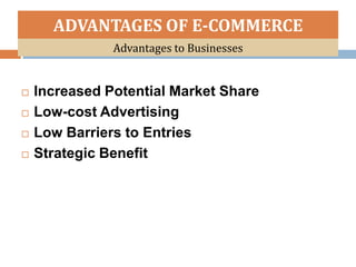 ADVANTAGES OF E-COMMERCE
               Advantages to Businesses


   Increased Potential Market Share
   Low-cost Advertising
   Low Barriers to Entries
   Strategic Benefit
 