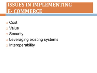 ISSUES IN IMPLEMENTING
E- COMMERCE
   Cost
   Value
   Security
   Leveraging existing systems
   Interoperability
 