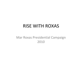 RISE WITH ROXAS Mar Roxas Presidential Campaign 2010 