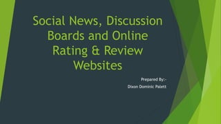Social News, Discussion
Boards and Online
Rating & Review
Websites
Prepared By:-
Dixon Dominic Palett
 