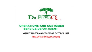 OPERATIONS AND CUSTOMER
SERVICE DEPARTMENT
WEEKLY PERFORMANCE REPORT, OCTOBER 2022
PRESENTED BY REGINA USHIE
 