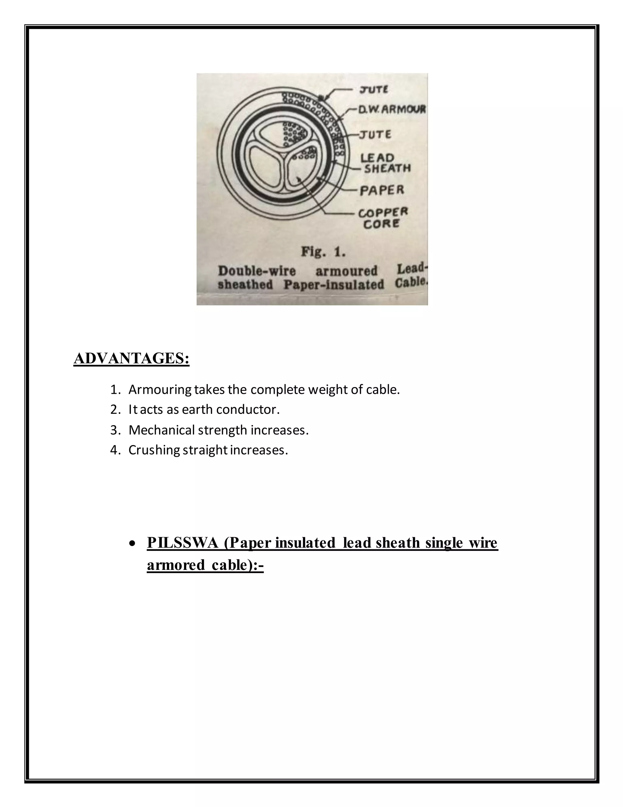 ADVANTAGES:
1. Armouring takes the complete weight of cable.
2. Itacts as earth conductor.
3. Mechanical strength increases.
4. Crushing straightincreases.
 PILSSWA (Paper insulated lead sheath single wire
armored cable):-
 