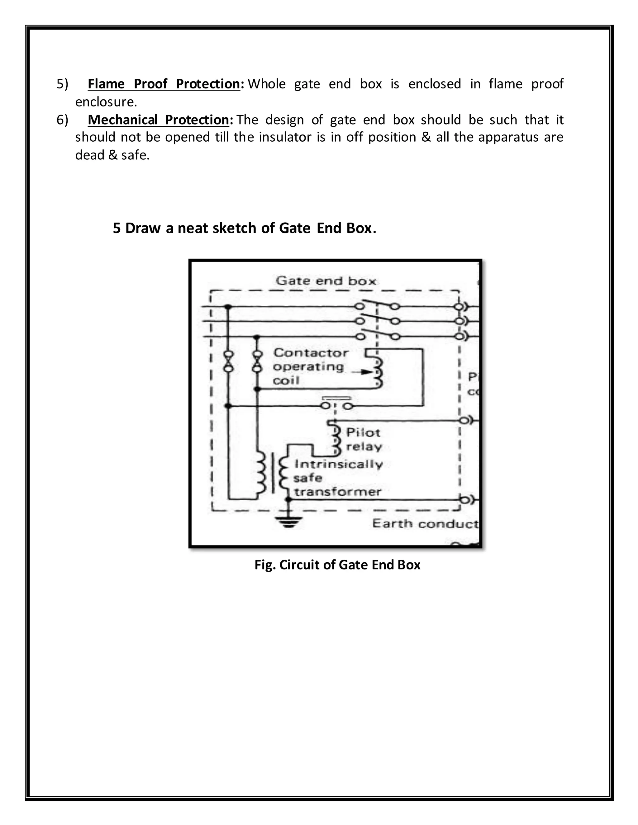 5) Flame Proof Protection: Whole gate end box is enclosed in flame proof
enclosure.
6) Mechanical Protection: The design of gate end box should be such that it
should not be opened till the insulator is in off position & all the apparatus are
dead & safe.
5 Draw a neat sketch of Gate End Box.
Fig. Circuit of Gate End Box
 
