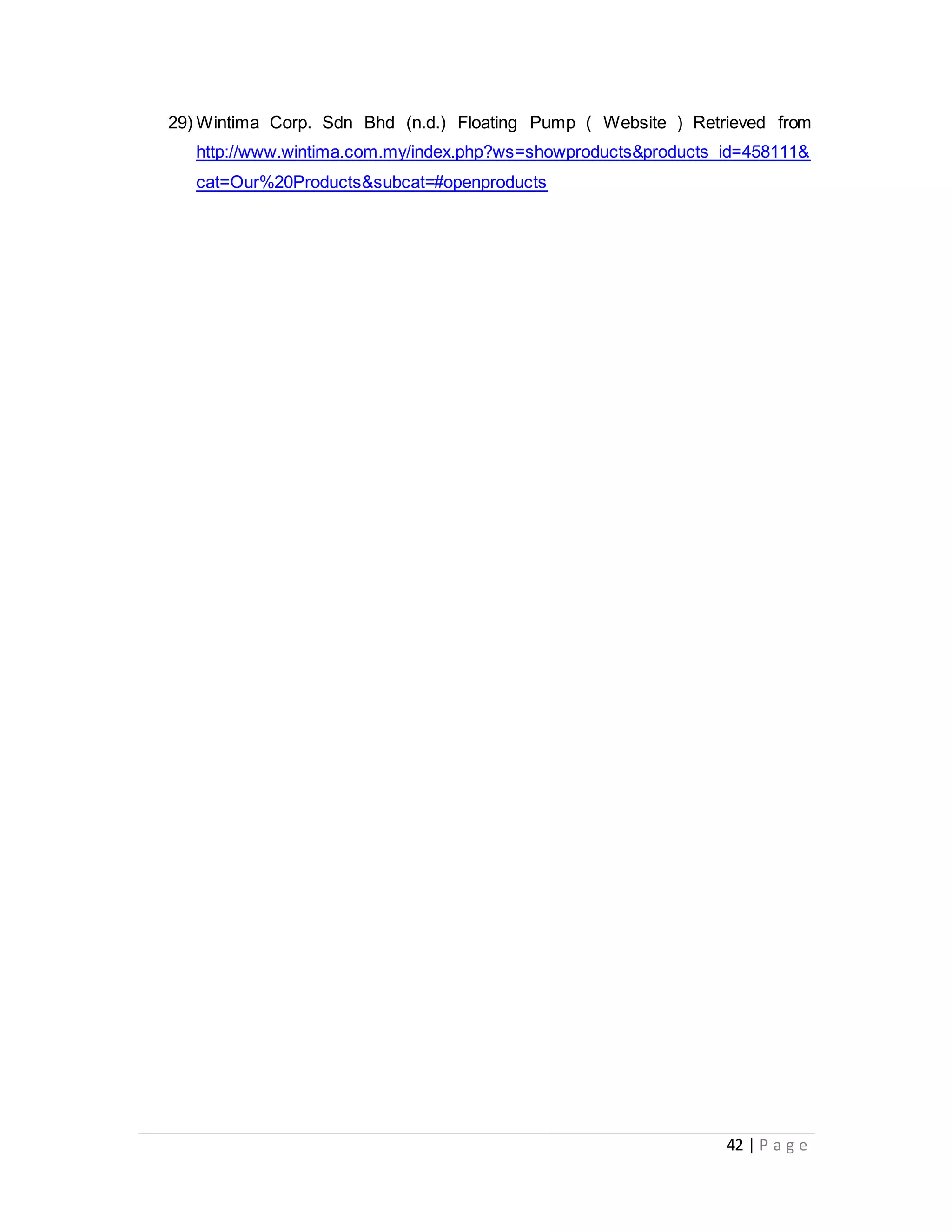 42 | P a g e
29) Wintima Corp. Sdn Bhd (n.d.) Floating Pump ( Website ) Retrieved from
http://www.wintima.com.my/index.php?ws=showproducts&products_id=458111&
cat=Our%20Products&subcat=#openproducts
 