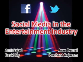 Social Media in the
Entertainment Industry

AmirSajad         Juan Bernal
David Ng     Prashant Rajaram
 