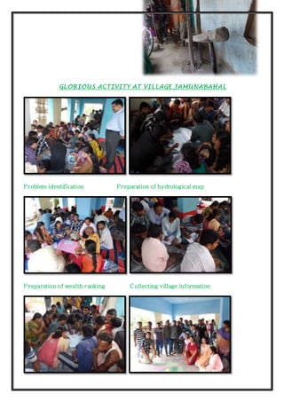 GLORIOUS ACTIVITY AT VILLAGE JAMUNABAHAL
Problem identification Preparation of hydrological map
Preparation of wealth ranking Collecting village information
 