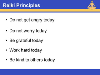 Reiki – Level 1
Reiki Principles
• Do not get angry today
• Do not worry today
• Be grateful today
• Work hard today
• Be kind to others today
 