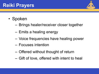 Reiki – Level 1
Reiki Prayers
• Spoken
– Brings healer/receiver closer together
– Emits a healing energy
– Voice frequencies have healing power
– Focuses intention
– Offered without thought of return
– Gift of love, offered with intent to heal
 
