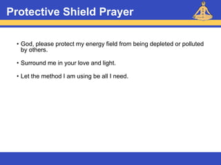 Reiki – Level 1
Protective Shield Prayer
• God, please protect my energy field from being depleted or polluted
by others.
• Surround me in your love and light.
• Let the method I am using be all I need.
 