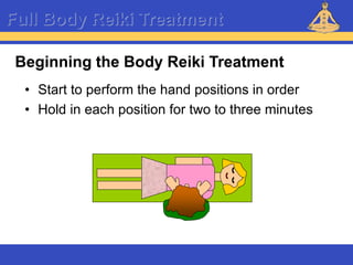 Reiki – Level 1
Full Body Reiki Treatment
Beginning the Body Reiki Treatment
• Start to perform the hand positions in order
• Hold in each position for two to three minutes
 