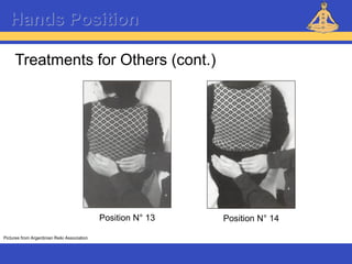 Reiki – Level 1
Hands Position
Treatments for Others (cont.)
Pictures from Argentinian Reiki Association
Position N° 13 Position N° 14
 
