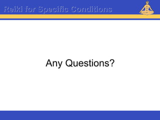 Reiki – Level 1
Any Questions?
Reiki for Specific Conditions
 
