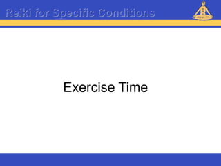Reiki – Level 1
Exercise Time
Reiki for Specific Conditions
 