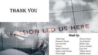Thank you
Made by:
Avika Singh
Hanuansh Sharma
Kush Kaushik
Pranaya
Raghav Panvanda
Japneet Singh Mongia
Anush Singla
Shaurya Saxena
Ayush Ramola
Rakshit Negi
Gaurav Karakoti
Gauri Jain
Vikhyat Bansal
Akshita Saxena
 