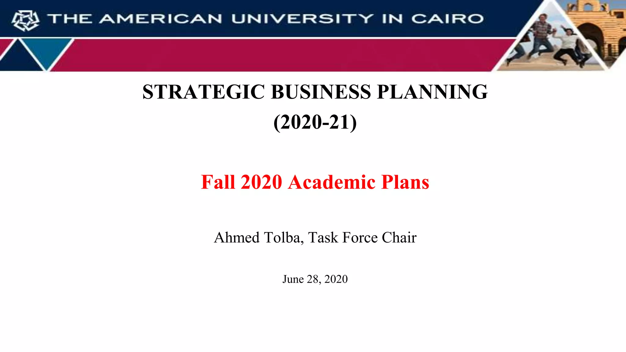 Agenda
STRATEGIC BUSINESS PLANNING
(2020-21)
Fall 2020 Academic Plans
Ahmed Tolba, Task Force Chair
June 28, 2020
 