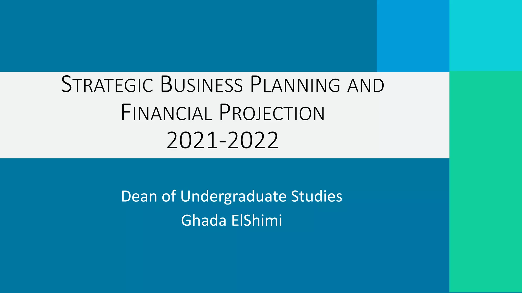 Dean of Undergraduate Studies
Ghada ElShimi
STRATEGIC BUSINESS PLANNING AND
FINANCIAL PROJECTION
2021-2022
 