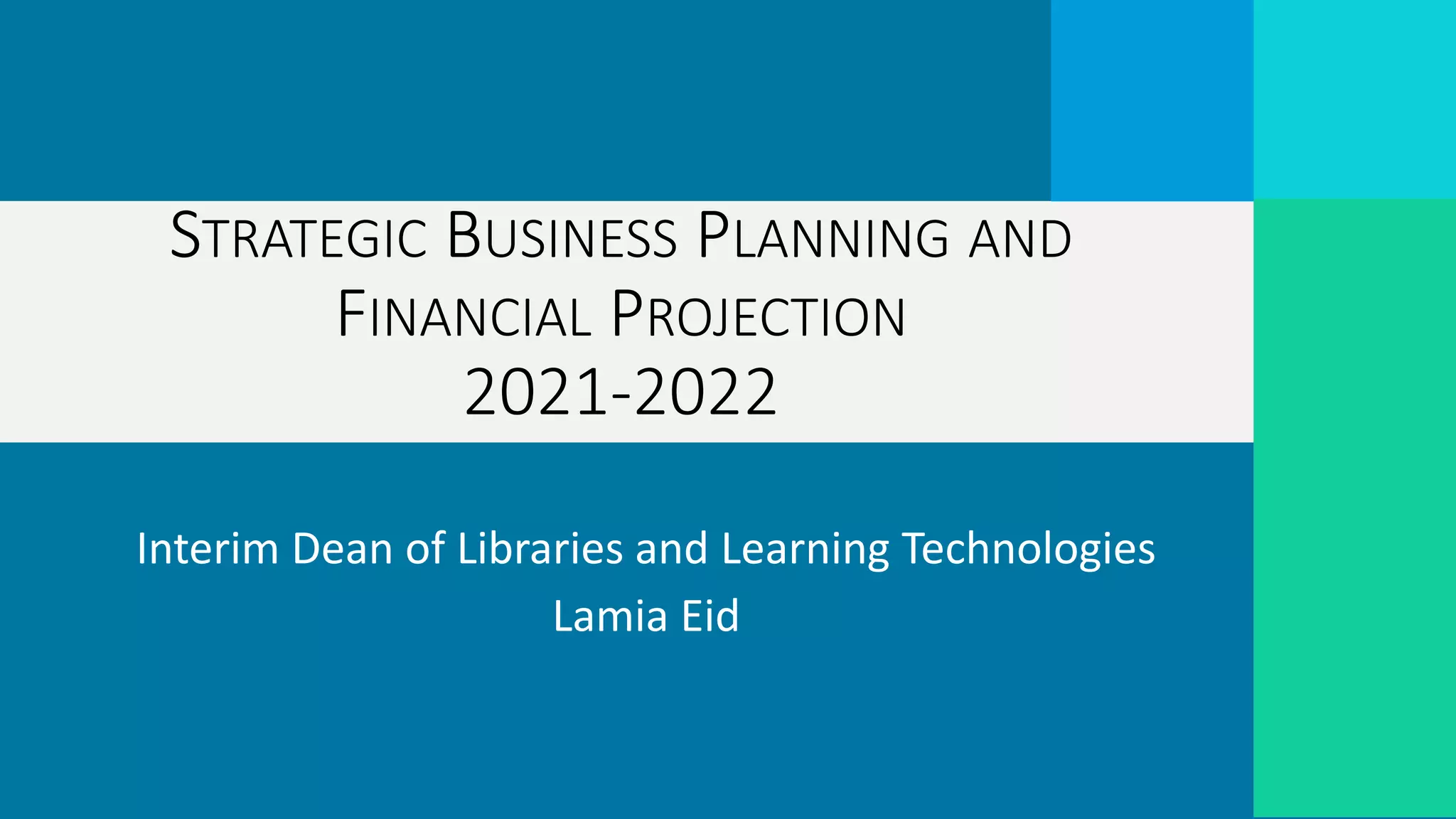 Interim Dean of Libraries and Learning Technologies
Lamia Eid
STRATEGIC BUSINESS PLANNING AND
FINANCIAL PROJECTION
2021-2022
 