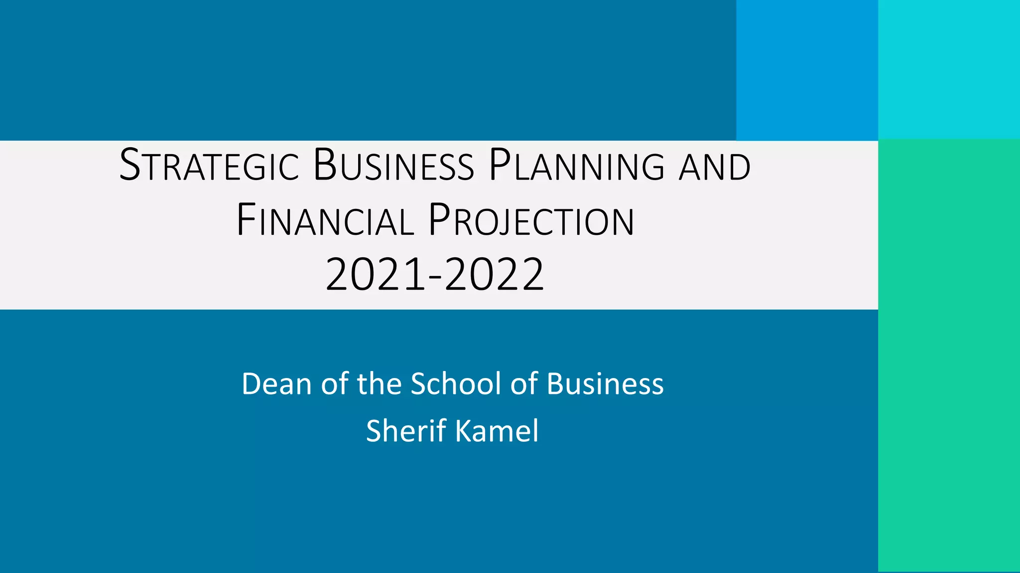 Dean of the School of Business
Sherif Kamel
STRATEGIC BUSINESS PLANNING AND
FINANCIAL PROJECTION
2021-2022
 