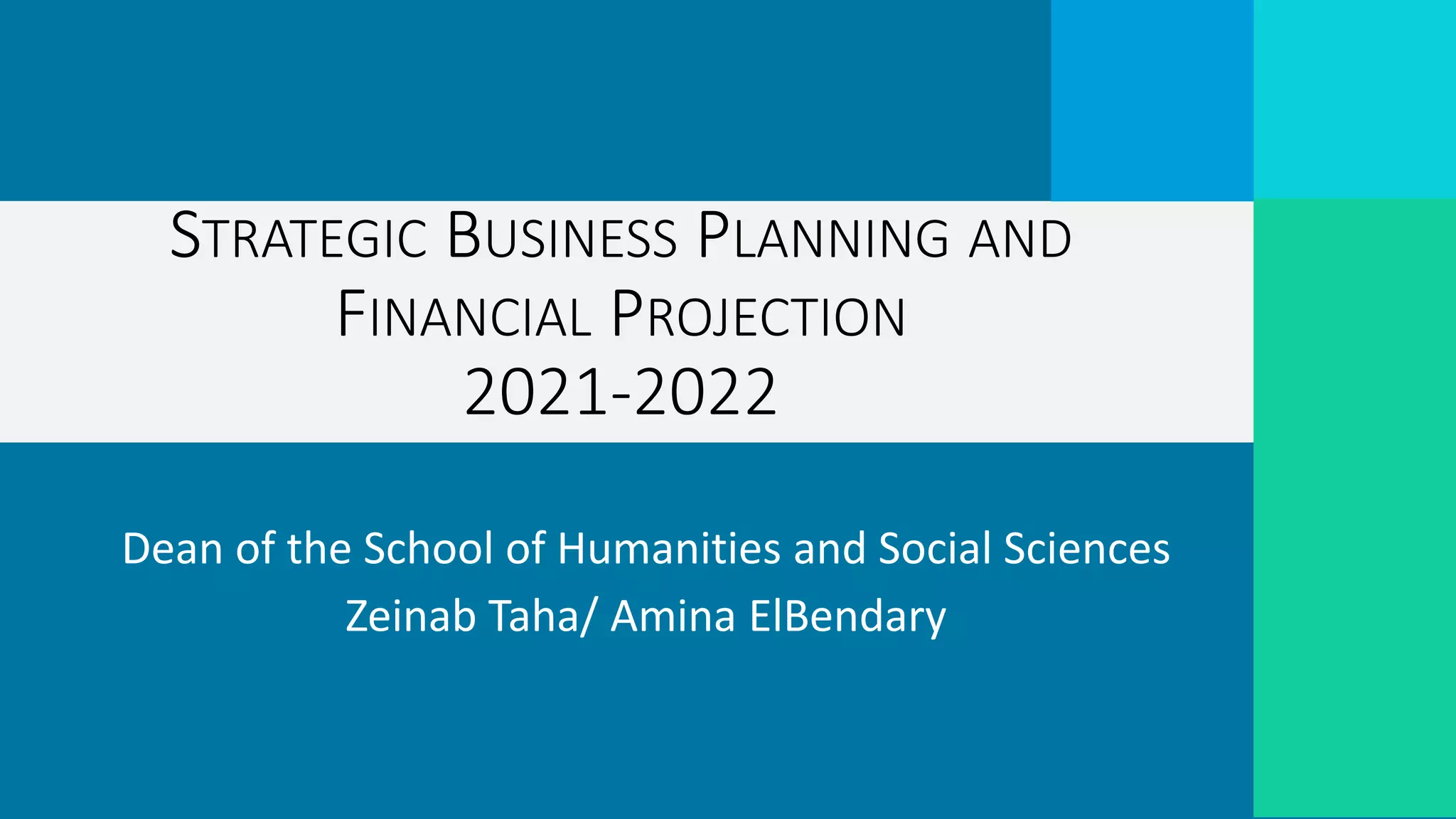 Dean of the School of Humanities and Social Sciences
Zeinab Taha/ Amina ElBendary
STRATEGIC BUSINESS PLANNING AND
FINANCIAL PROJECTION
2021-2022
 
