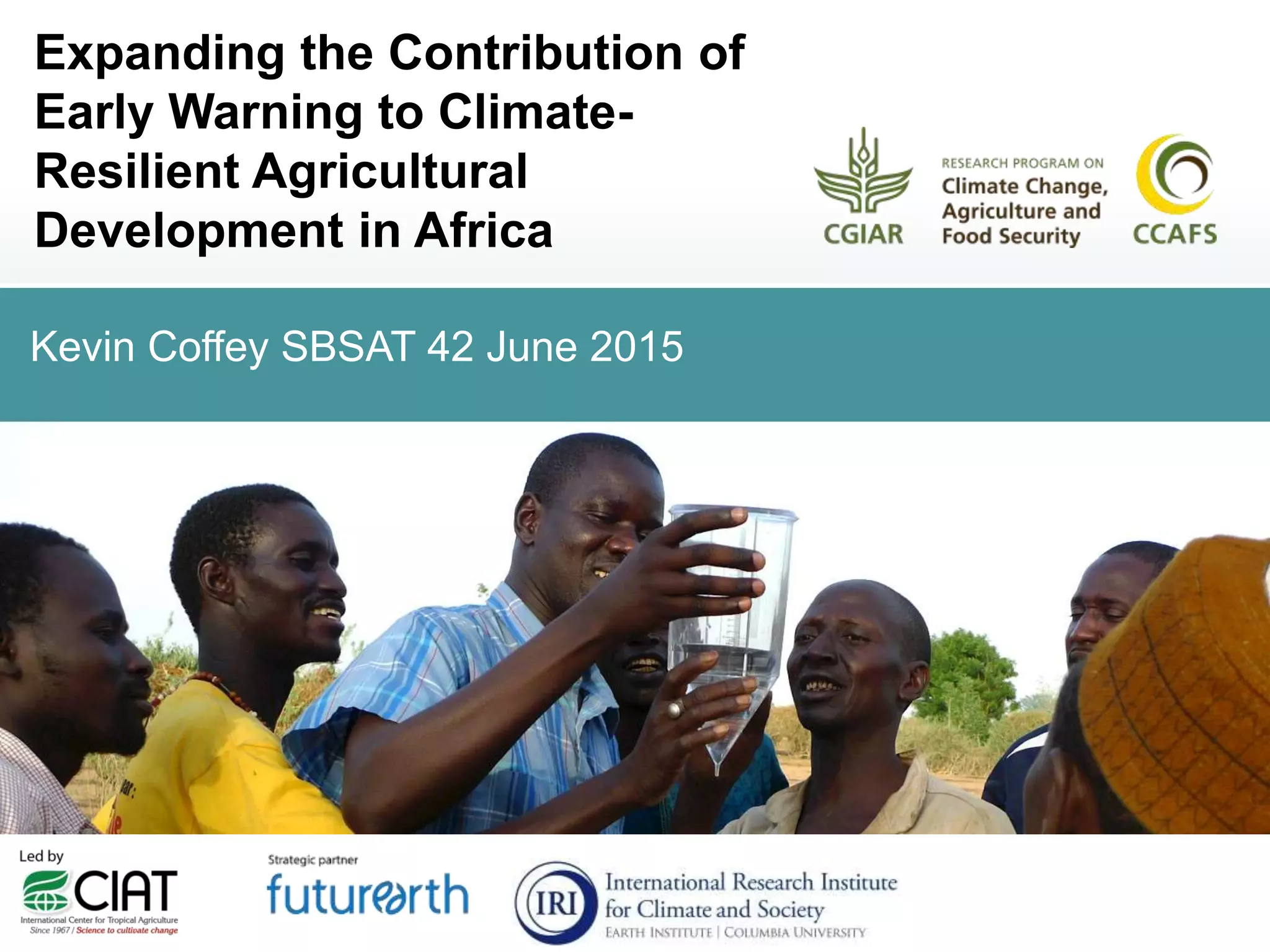 Kevin Coffey SBSAT 42 June 2015
Expanding the Contribution of
Early Warning to Climate-
Resilient Agricultural
Development in Africa
 