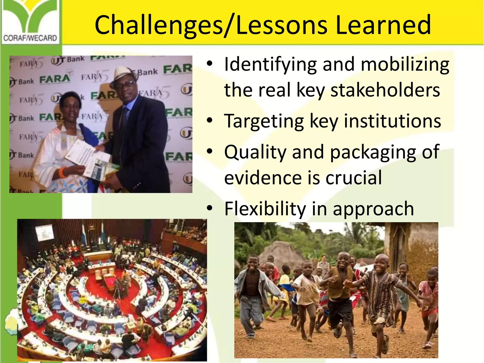 Challenges/Lessons Learned
• Identifying and mobilizing
the real key stakeholders
• Targeting key institutions
• Quality and packaging of
evidence is crucial
• Flexibility in approach
 