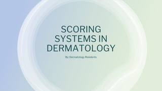 SCORING
SYSTEMS IN
DERMATOLOGY
By: Dermatology Residents
 