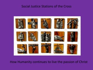 Social Justice Stations of the Cross How Humanity continues to live the passion of Christ 