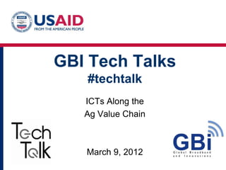 GBI Tech Talks
   #techtalk
   ICTs Along the
   Ag Value Chain



   March 9, 2012
 