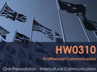 HW0310 
Proffesional Communication 
Oral Presentation : Intercultural Communication 
 