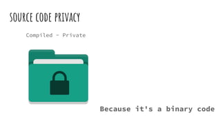 source code privacy
Compiled - Private
Because it's a binary code
 