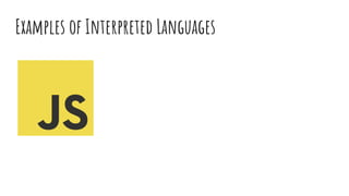 Examples of Interpreted Languages
 