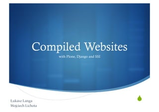 Compiled Websites
                    with Plone, Django and SSI




Łukasz Langa"                                    "
Wojciech Lichota"
 