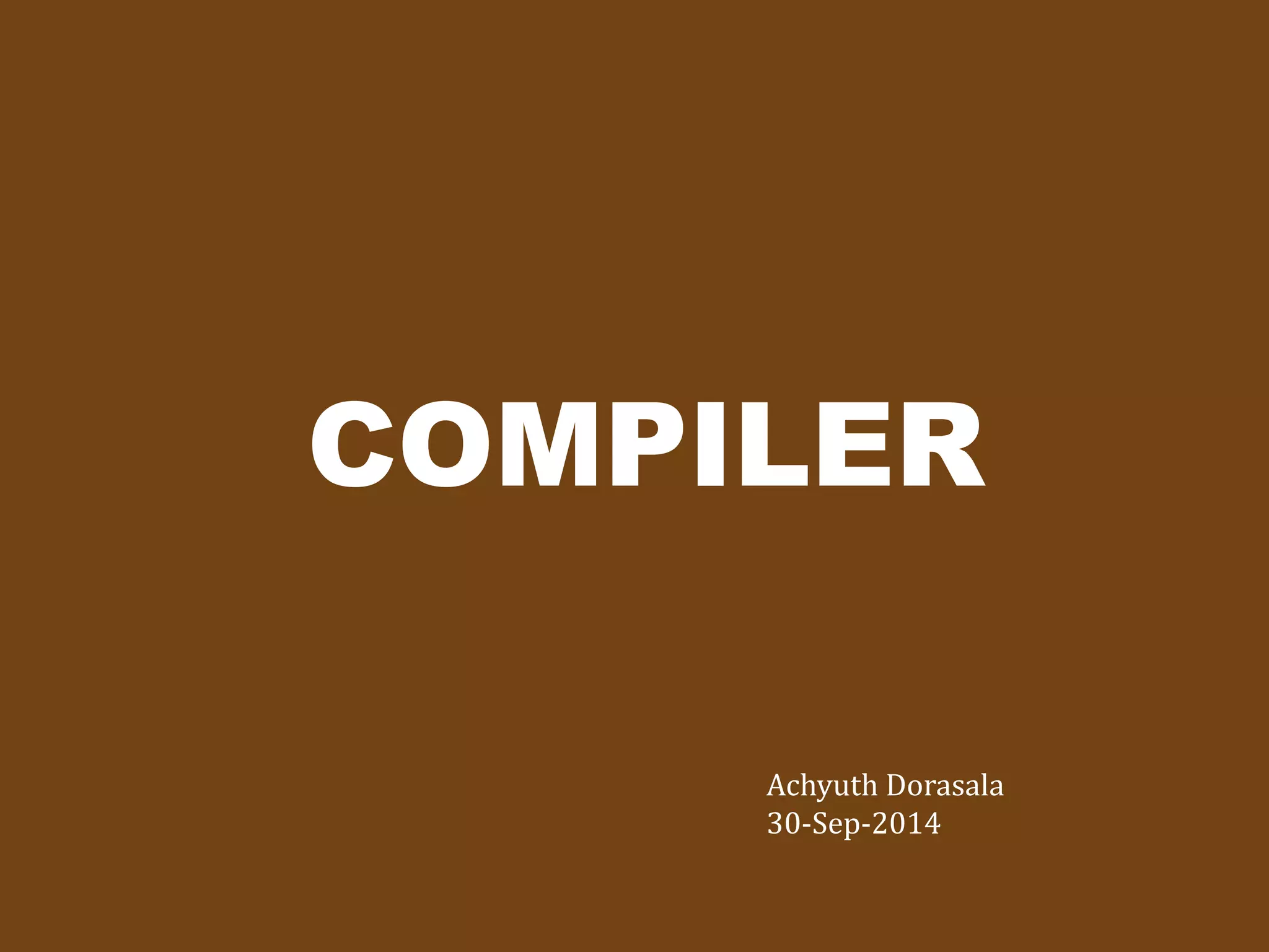COMPILER 
Achyuth Dorasala 
30-Sep-2014 
 