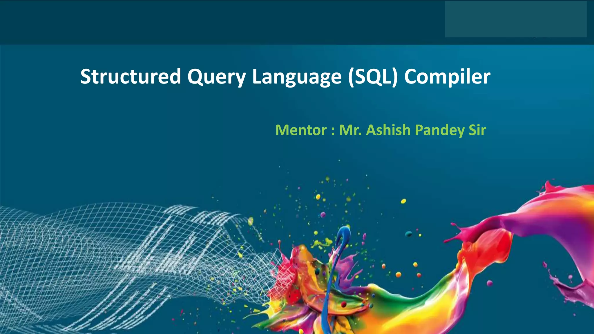 1
Headline Goes Here
Speaker Name or Subhead Goes Here
DO NOT USE PUBLICLY
PRIOR TO 10/23/12
Structured Query Language (SQL) Compiler
Mentor : Mr. Ashish Pandey Sir
 